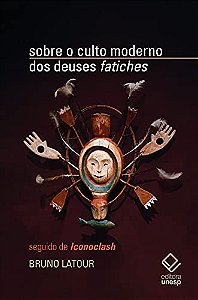 Sobre o Culto Moderno dos Deuses Fatiches: Seguido de Iconoclash