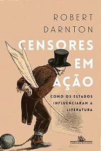 Censores em Acao - Como os Estados Influenciaram a Literatura