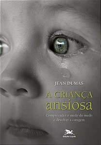 Crianca Ansiosa, A: Compreender o Medo do Medo e Devolver a Coragem