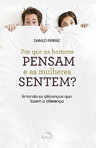 Por Que os Homens Pensam e as Mulheres Sentem  - Entenda as Diferencas Que