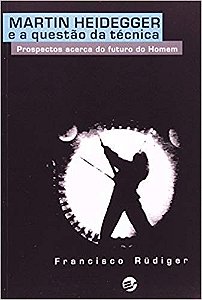 Martin Heidegger e a Questao da Tecnica - Prospectos Acerca do Futuro do Ho