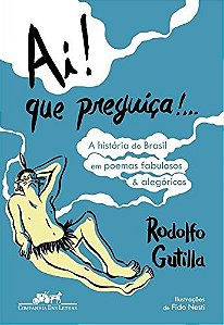 Ai! Que Preguica... a Historia do Brasil em Poemas Fabulosos e Alegoricos