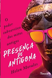 Presenca de Antigona: o Poder Subversivo dos Mitos Antigos