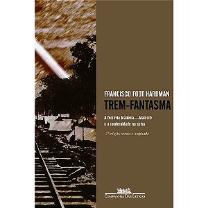 Trem-fantasma - a Ferrovia Madeira-mamore e a Modernidade na Selva