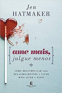 Ame Mais, Julgue Menos - Como Descomplicar Seus Relacionamentos e Viver Mai