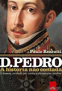 D.pedro - a Historia Nao Contada - o Homem Revelado por Cartas e Documentos