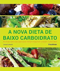Nova Dieta de Baixo Carboidrato, a - Receitas Saborosas para Quem Deseja em