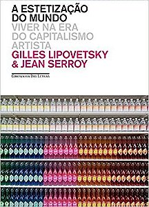 Estetizacao do Mundo, a - Viver na era do Capitalismo Artista
