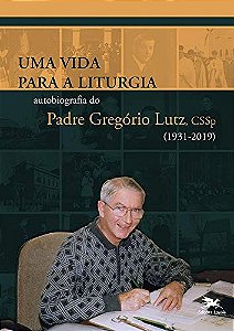 Vida para a Liturgia, Uma: Autobiografia do Padre Gregorio Lutz, Cssp