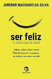 Ser Feliz e Tudo Que se Quer ( Ideias sobre o Bem Viver): Filosofia para Le