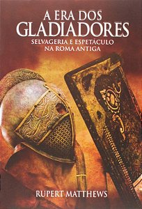 Era dos Gladiadores, a - Selvageria e Espetaculo na Roma Antiga