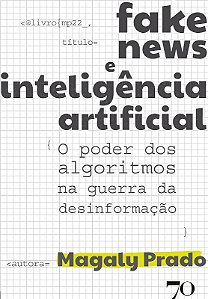 Fake News e Inteligencia Artificial - o Poder dos Algoritmos na Guerra da D