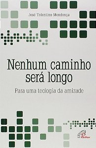 Nenhum Caminho Sera Longo: para Uma Teologia da Amizade