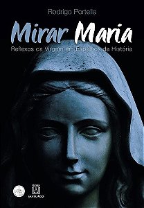 Mirar Maria - Reflexos da Virgem em Espelhos da Historia