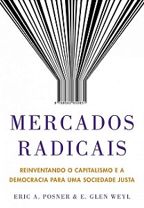 Mercados Radicais - Reinventando o Capitalismo e a Democracia para Uma Soci