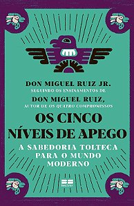 Cinco Niveis de Apego, Os: a Sabedoria Tolteca para o Mundo Moderno