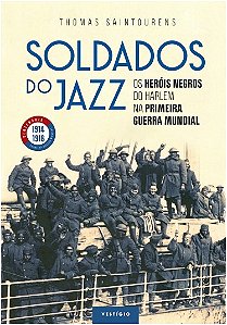 Soldados do Jazz - os Herois Negros do Harlem na Primeira Guerra Mundial