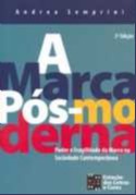 Marca Pos-moderna, A: Poder e Fragilidade da Marca na Sociedade Contemporan