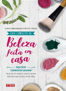 Guia Completo da Beleza Feita em Casa - 2a. Edicao: Faca Seus Cosmeticos Ve