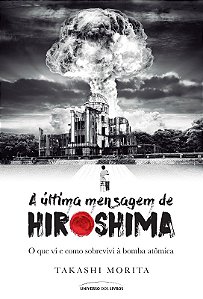 Ultima Mensagem de Hiroshima, a - o Que Vi e Como Sobrevivi a Bomba Atomica