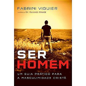 Ser Homem - Um Guia Pratico para a Masculinidade Crista