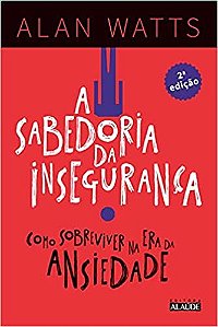 Sabedoria da Inseguranca, A: Como Sobreviver na era da Ansiedade
