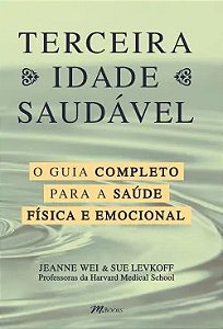Terceira Idade Saudavel: o Guia Completo para a Saude Fisica e Emocional