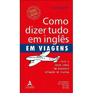 Como Dizer Tudo em Ingles em Viagens: Fale a Coisa Certa em Qualquer Situac
