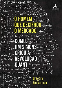 Homem Que Decifrou o Mercado, O: Como Jim Simons Criou a Revolucao Quant