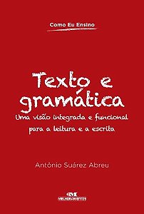 Texto e Gramatica - Uma Visao Integrada e Funcional para a Leitura e a Escr