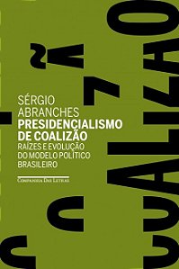 Presidencialismo de Coalizao: Raizes e Evolucao do Modelo Politico Brasilei