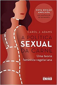 Politica Sexual da Carne, a - Uma Teoria Critica Feminista-vegetariana