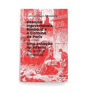 Desejos Ingovernaveis: Rimbaud e a Comuna de Paris + Uma Estacao no Inferno