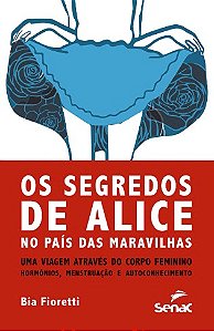 Segredos de Alice: no Pais das Maravilhas Uma Viagem Atraves do Corpo Femin