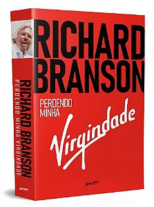 Richard Branson - Perdendo Minha Virgindade Como Eu Sobrevivi, me Diverti E