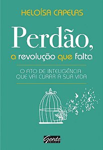 Perdao, a Revolucao Que Falta - o Ato de Inteligencia Que Vai Curar a Sua V