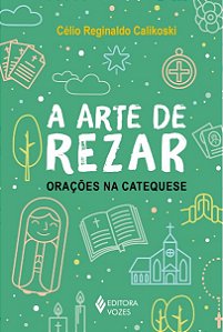 Arte de Rezar, a - Oracoes na Catequese