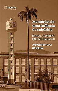 Memorias de Uma Infancia de Suburbio: Bangu, o Bairro Que me Embalou