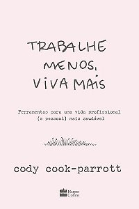 Trabalhe Menos, Viva Mais: Ferramentas para Uma Vida Profissional (e Pessoa