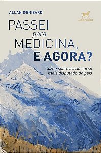 Passei para Medicina, e Agora : Como Sobrevivi ao Curso Mais Disputado do