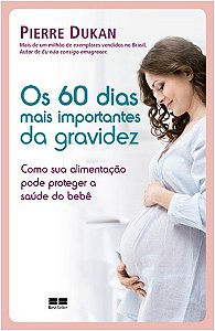 60 Dias Mais Importantes da Gravidez, os - Como Sua Alimentacao Pode Proteg
