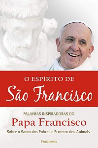 Espirito de Sao Francisco, o - Palavras Inspiradoras do Papa Francisco sobr