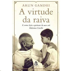 Virtude da Raiva, a - e Outras Licoes Espirituais do Meu Avo Mahatma Gandhi