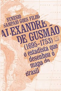 Alexandre de Gusmao (1695-1753): o Estadista Que Desenhou o Mapa do Brasil