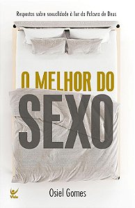 Melhor do Sexo, O: Respostas sobre a Sexualidade a Luz da Palavra de Deus