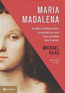Maria Madalena - da Biblia ao Codigo da Vinci: Companheira de Jesus, Deusa,