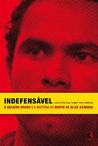Indefensavel - o Goleiro Bruno e a Historia da Morte de Eliza  Samudio