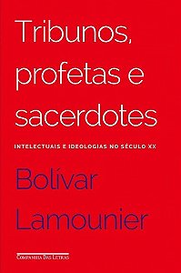 Tribunos, Profetas e Sacerdotes - Intelectuais e Ideologias no Seculo Xx