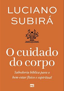 Cuidado do Corpo, O: Sabedoria Biblica para o Bem-estar Fisico e Espiritual
