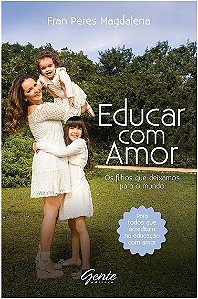 Educar com Amor - os Filhos Que Deixamos para o Mundo